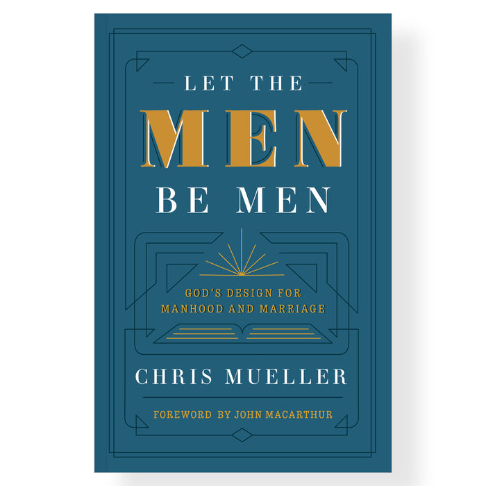 Let the Men Be Men: God's Design for Manhood and Marriage