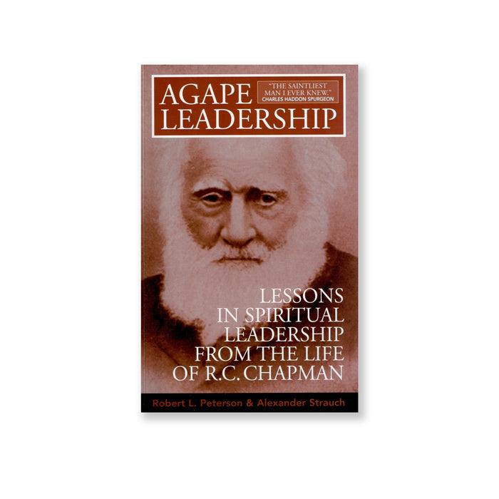 Agape Leadership: Lessons in Spiritual Leadership from the life of  R.C. Chapman by Robert L. Peterson & Alexander Strauch