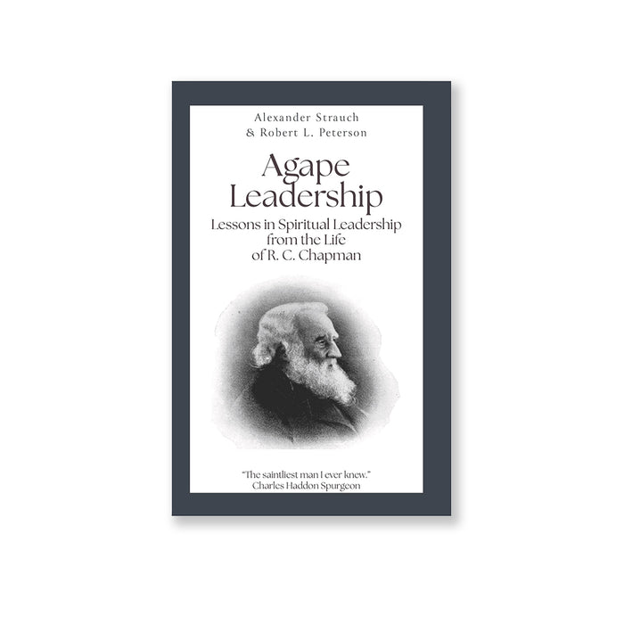 Agape Leadership: Lessons in Spiritual Leadership from the life of  R.C. Chapman by Robert L. Peterson & Alexander Strauch