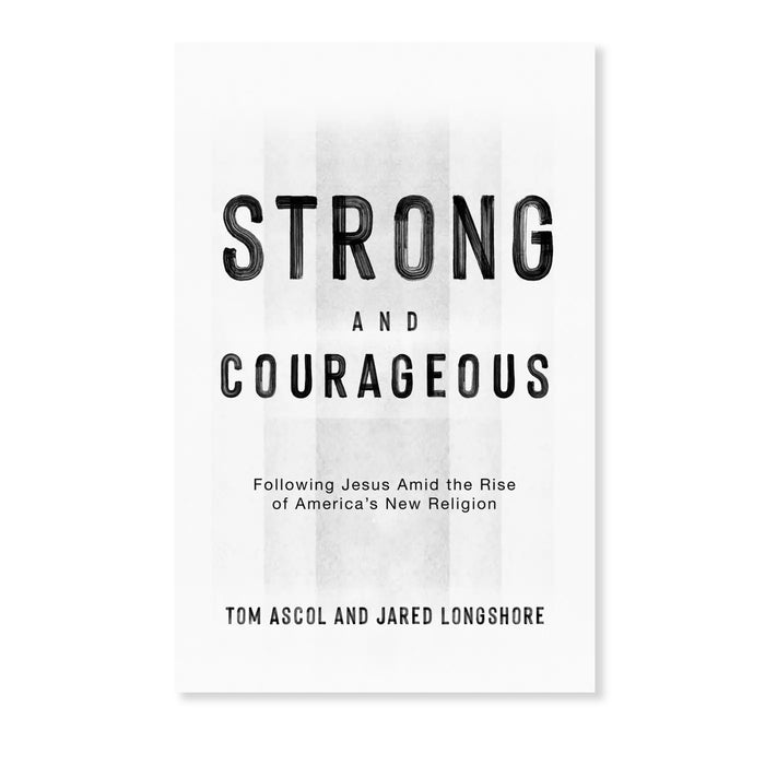 Strong and Courageous: Following Jesus Amid the Rise of America’s New Religion by Tom Ascol & Jared Longshore