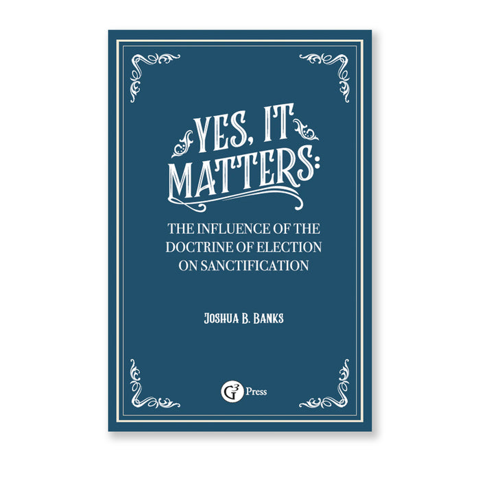 Yes, It Matters: The Influence of the Doctrine of Election on Sanctification by Joshua B. Banks