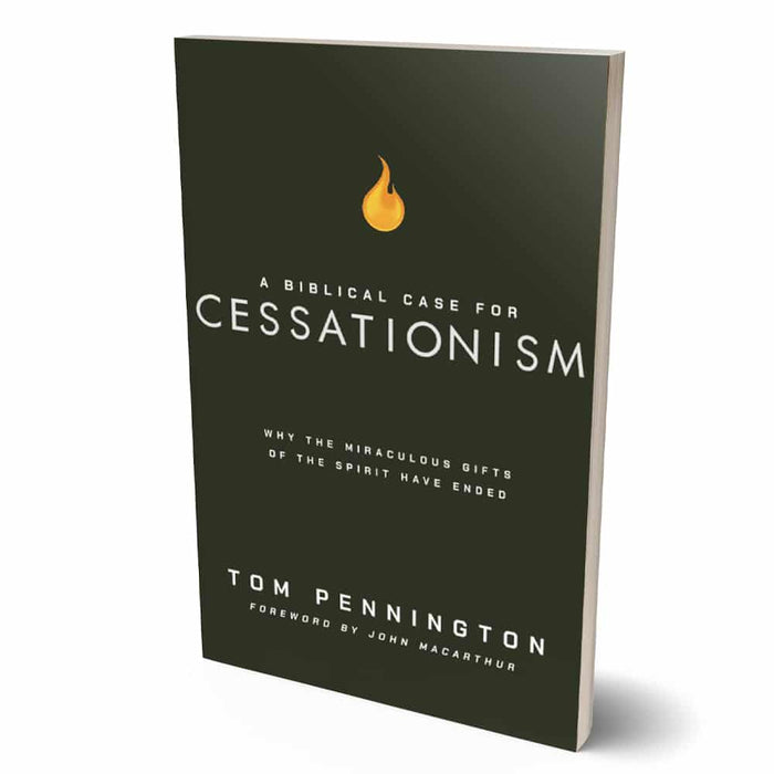 A Biblical Case for Cessationism: Why the Miraculous Gifts of the Spirit Have Ended by Tom Pennington