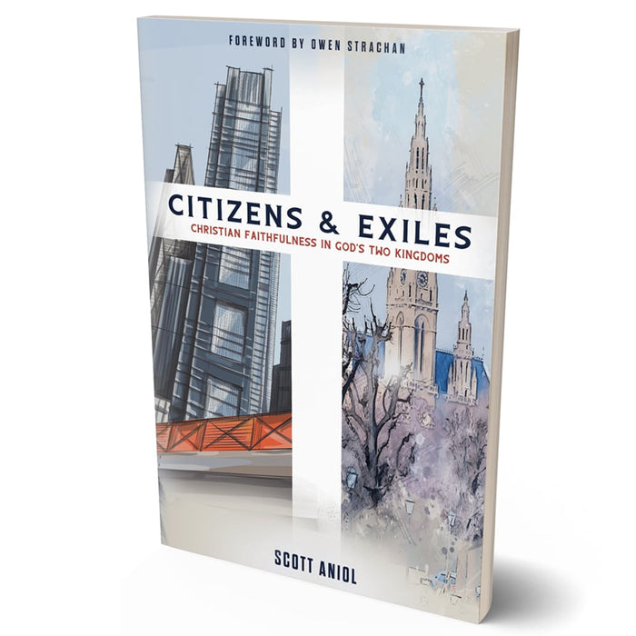 Citizens & Exiles: Christian Faithfulness in God’s Two Kingdoms by Scott Aniol