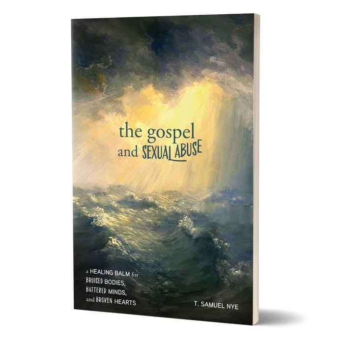 The Gospel and Sexual Abuse: A Healing Balm for Bruised Bodies, Battered Minds, and Broken Hearts by T. Samuel Nye